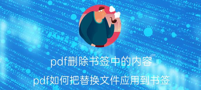 pdf删除书签中的内容 pdf如何把替换文件应用到书签？